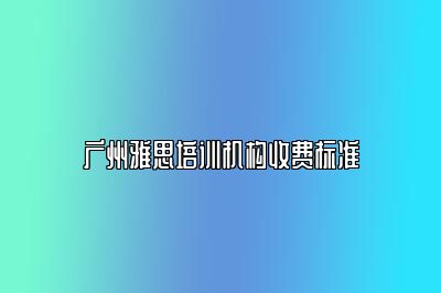 广州雅思培训机构收费标准