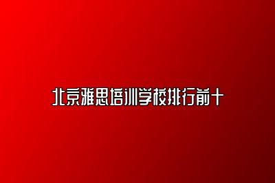 北京雅思培训学校排行前十