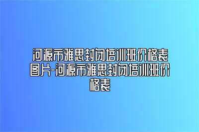 河源市雅思封闭培训班价格表图片-河源市雅思封闭培训班价格表