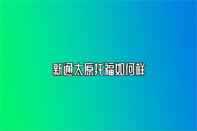 新通太原托福如何样