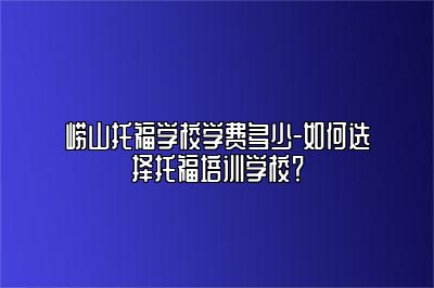 崂山托福学校学费多少-如何选择托福培训学校？