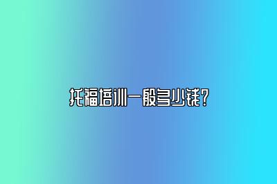 托福培训一般多少钱？