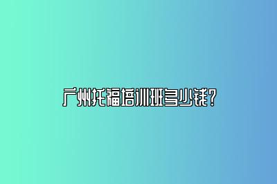 广州托福培训班多少钱？