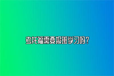 考托福需要报班学习吗？