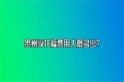 贵州学托福费用大概多少？