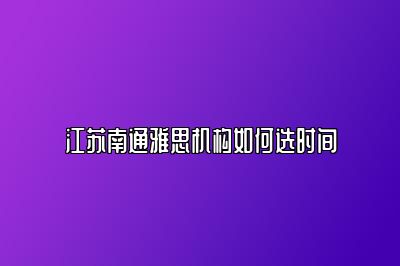 江苏南通雅思机构如何选时间
