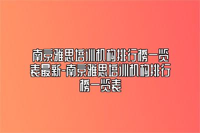 南京雅思培训机构排行榜一览表最新-南京雅思培训机构排行榜一览表