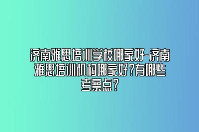 济南雅思培训学校哪家好-济南雅思培训机构哪家好？有哪些考察点？