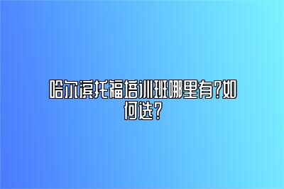 哈尔滨托福培训班哪里有？如何选？