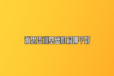 雅思培训基础机构哪个好