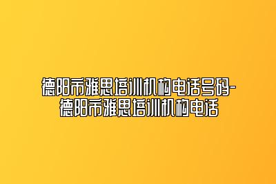 德阳市雅思培训机构电话号码-德阳市雅思培训机构电话