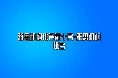 雅思机构排名前十名-雅思机构排名