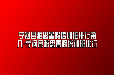 宁河县雅思暑假培训班排行第几-宁河县雅思暑假培训班排行