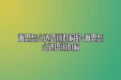 雅思怎么选培训机构的-雅思怎么选培训机构