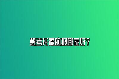 想考托福的报哪家好？