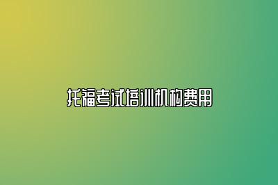 托福考试培训机构费用