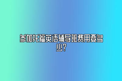 参加托福英语辅导班费用要多少？