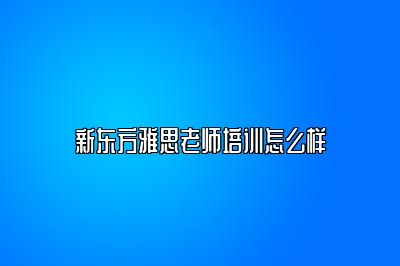 新东方雅思老师培训怎么样