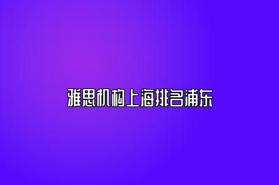雅思机构上海排名浦东