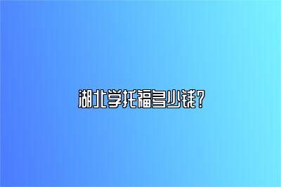 湖北学托福多少钱？