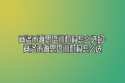 商洛市雅思培训机构怎么选的-商洛市雅思培训机构怎么选