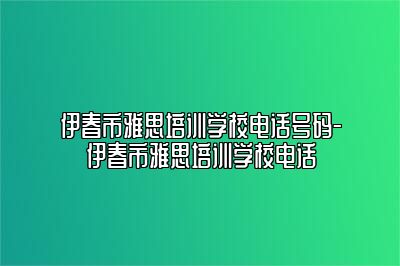 伊春市雅思培训学校电话号码-伊春市雅思培训学校电话