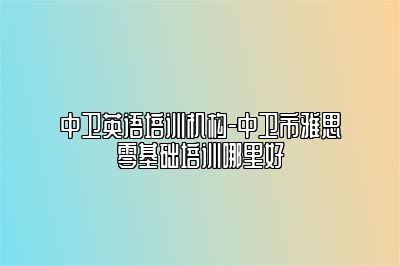 中卫英语培训机构-中卫市雅思零基础培训哪里好