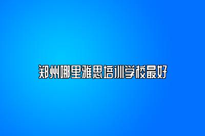 郑州哪里雅思培训学校最好