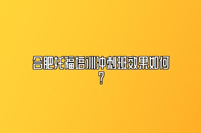 合肥托福培训冲刺班效果如何？