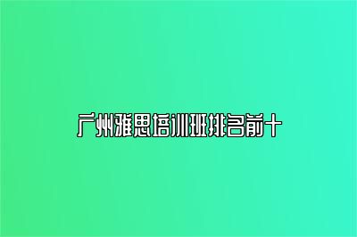 广州雅思培训班排名前十