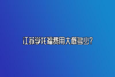 江苏学托福费用大概多少？