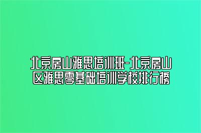 北京房山雅思培训班-北京房山区雅思零基础培训学校排行榜