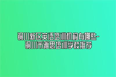 铜川新区英语培训机构有哪些-铜川市雅思培训学校推荐