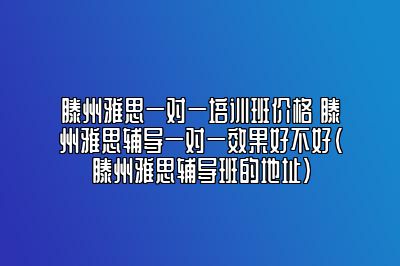 滕州雅思一对一培训班价格 滕州雅思辅导一对一效果好不好(滕州雅思辅导班的地址)