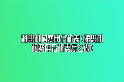 雅思机构费用分析表(雅思机构费用分析表怎么做)