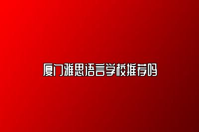 厦门雅思语言学校推荐吗