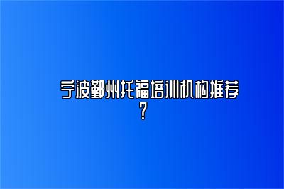 ​宁波鄞州托福培训机构推荐？