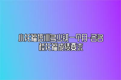 小托福培训多少钱一个月-各名校托福成绩要求