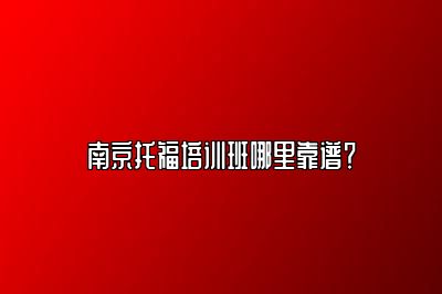 南京托福培训班哪里靠谱？