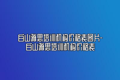 白山雅思培训机构价格表图片-白山雅思培训机构价格表