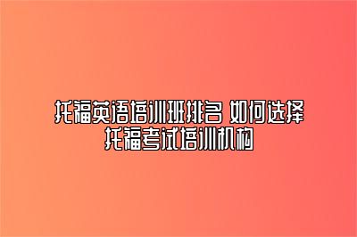 托福英语培训班排名 如何选择托福考试培训机构
