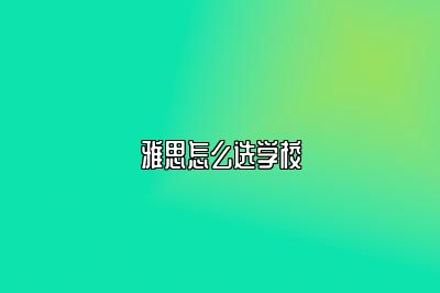 雅思怎么选学校