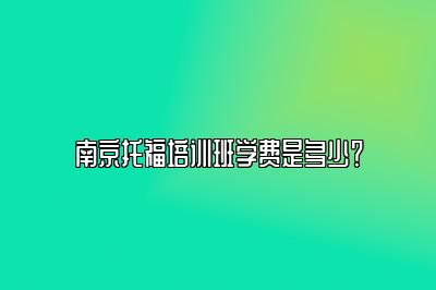 南京托福培训班学费是多少？