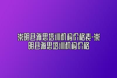 崇明县雅思培训机构价格表-崇明县雅思培训机构价格