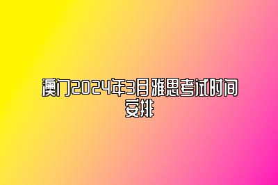 澳门2024年3月雅思考试时间安排