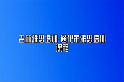 吉林雅思培训-通化市雅思培训课程