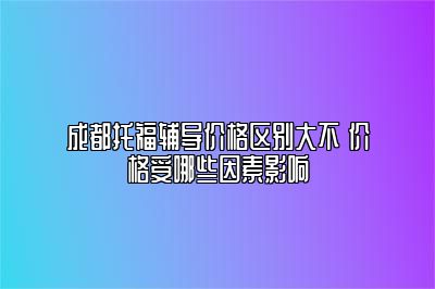 成都托福辅导价格区别大不 价格受哪些因素影响