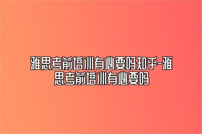 雅思考前培训有必要吗知乎-雅思考前培训有必要吗