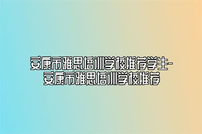安康市雅思培训学校推荐学生-安康市雅思培训学校推荐