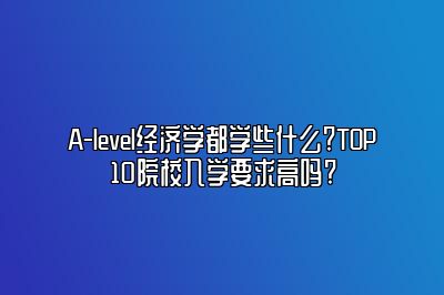 A-level经济学都学些什么?TOP10院校入学要求高吗?